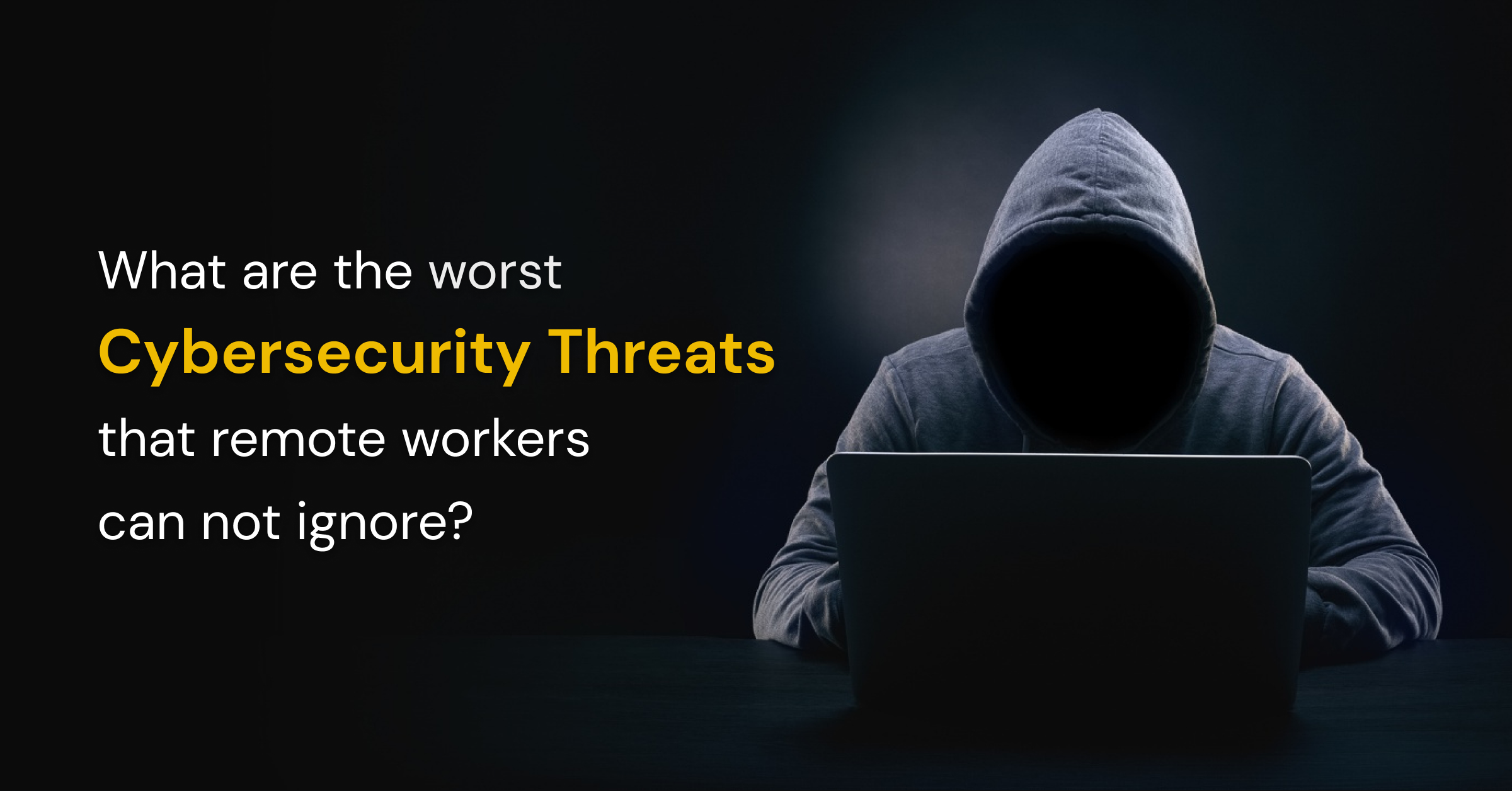 worst cyber security threats that remote workers cannot ignore